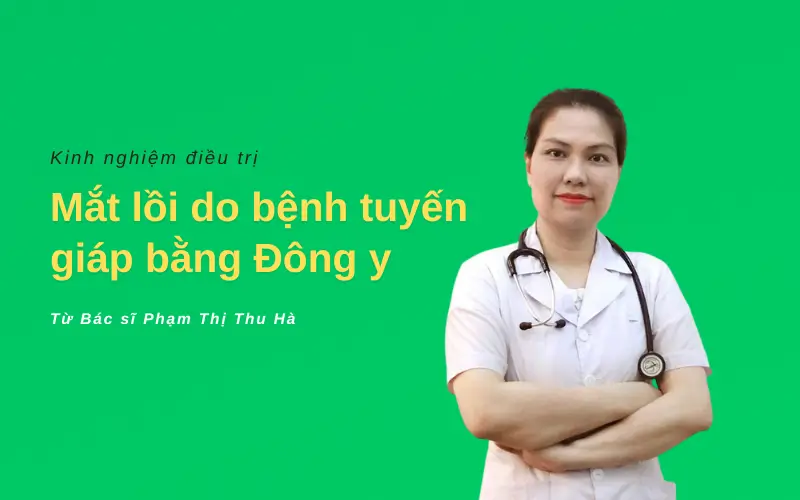 Kinh nghiệm điều trị mắt lồi Basedow bằng Đông y từ bác sĩ Phạm Thị Thu Hà